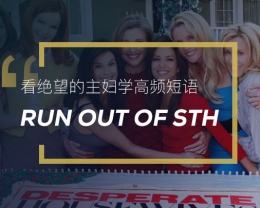 看绝望的主妇学英语高频短语：Run out of sth