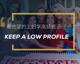 看绝望的主妇学英语实用表达：Keep a low profile