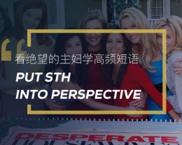 看绝望的主妇学高频短语: Put sth into perspective
