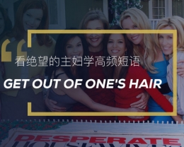 看绝望的主妇学高频短语:Get out of one’s hair
