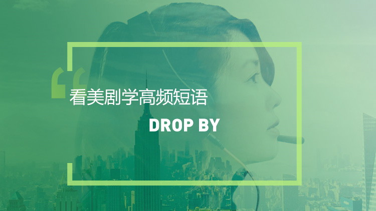 看美剧学英语高频短语：Drop by