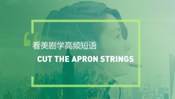 看美剧学实用短语：Cut the apron strings