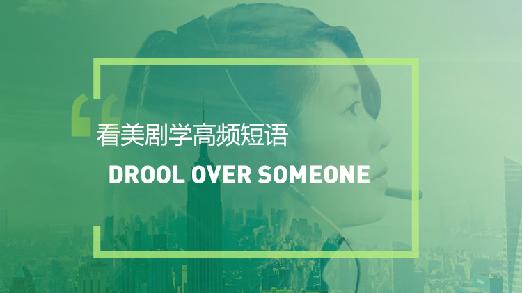 看美剧学高频短语：Drool.over.someone
