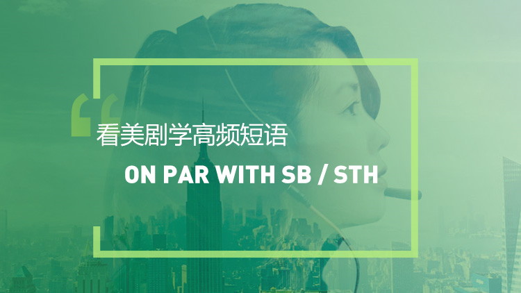 看美剧学英语高频短语:On par with sb /sth