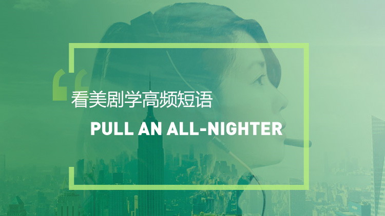 看美剧学英语高频短语表达:Pull an all-nighter