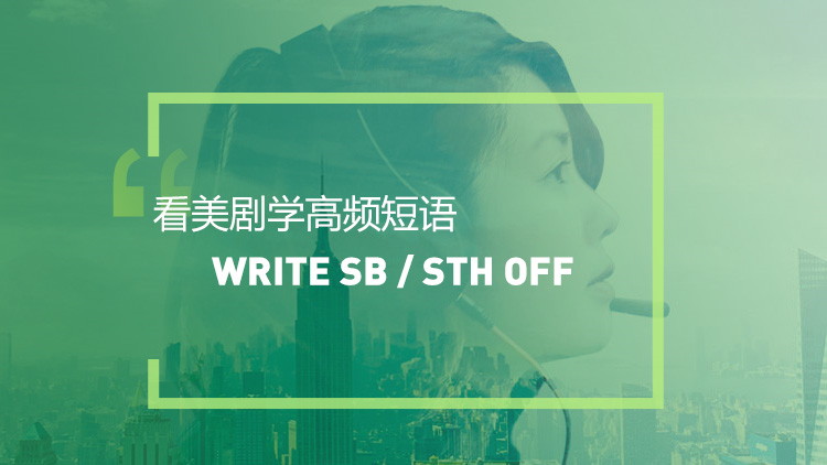 看美剧学英语高频短语表达：Write sb/sth off