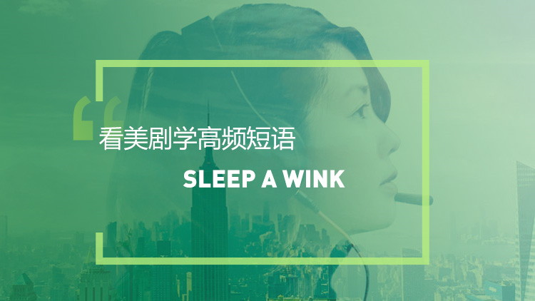 看美剧学英语高频短语:Sleep a wink